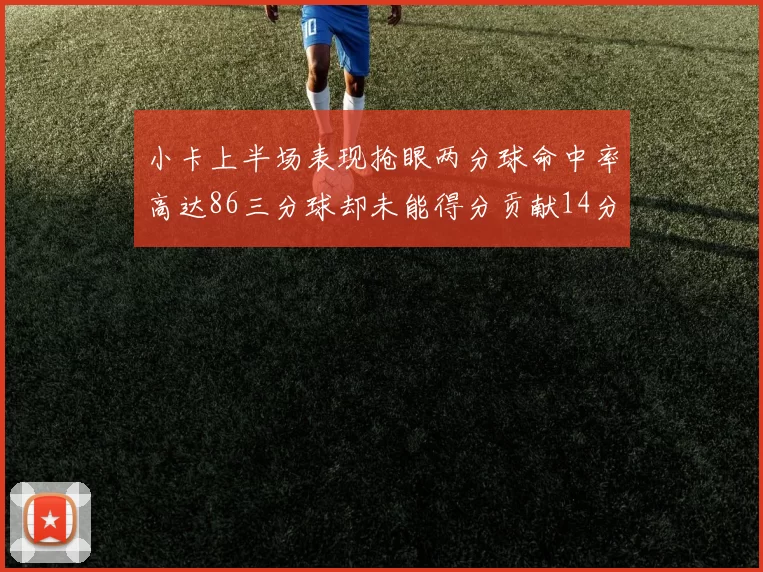 小卡上半场表现抢眼两分球命中率高达86三分球却未能得分贡献14分7板2助1断