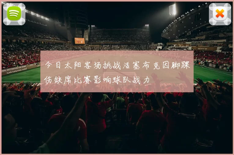 今日太阳客场挑战活塞布克因脚踝伤缺席比赛影响球队战力